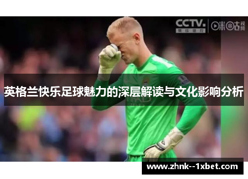 英格兰快乐足球魅力的深层解读与文化影响分析