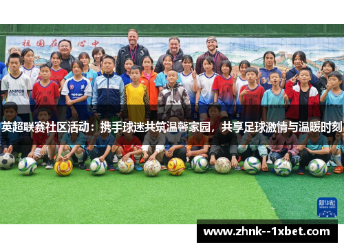 英超联赛社区活动:携手球迷共筑温馨家园,共享足球激情与温暖时刻 英超联赛社区活动:携手球迷共筑温馨家园,共享足球激情与温暖时刻
