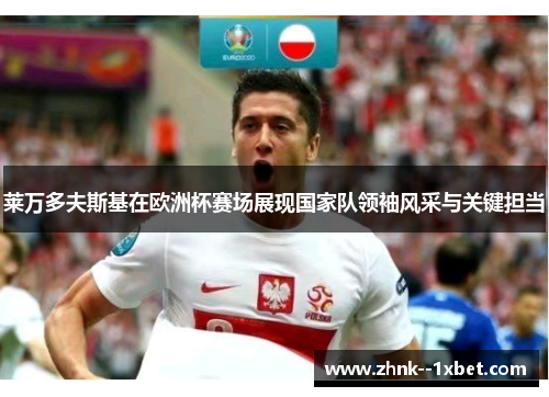 莱万多夫斯基在欧洲杯赛场展现国家队领袖风采与关键担当