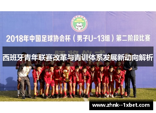 西班牙青年联赛改革与青训体系发展新动向解析 西班牙青年联赛改革与青训体系发展新动向解析