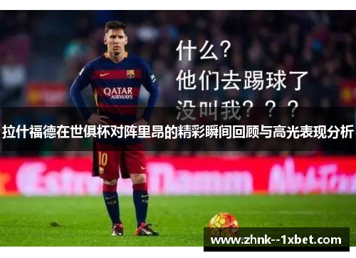 拉什福德在世俱杯对阵里昂的精彩瞬间回顾与高光表现分析