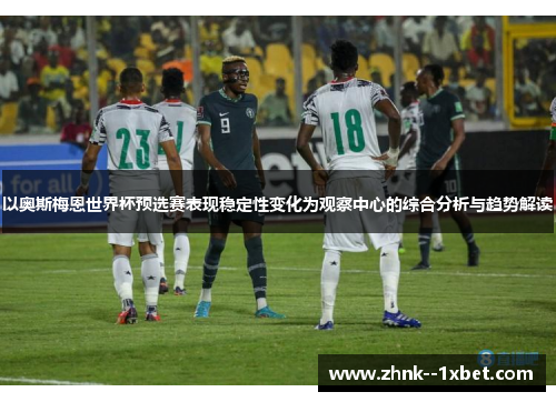 以奥斯梅恩世界杯预选赛表现稳定性变化为观察中心的综合分析与趋势解读