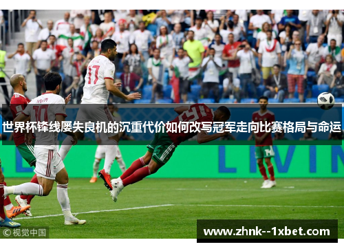 世界杯锋线屡失良机的沉重代价如何改写冠军走向比赛格局与命运
