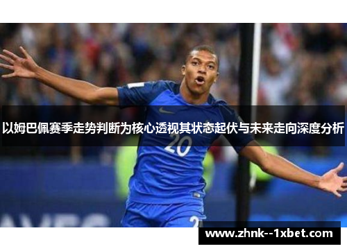 以姆巴佩赛季走势判断为核心透视其状态起伏与未来走向深度分析 以姆巴佩赛季走势判断为核心透视其状态起伏与未来走向深度分析