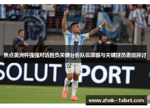 焦点美洲杯强强对话胜负关键分析队伍策略与关键球员表现探讨
