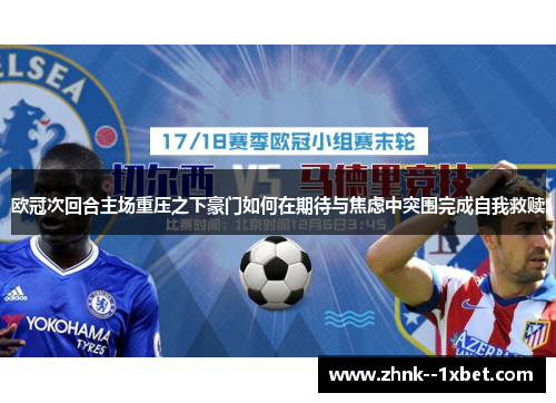 欧冠次回合主场重压之下豪门如何在期待与焦虑中突围完成自我救赎