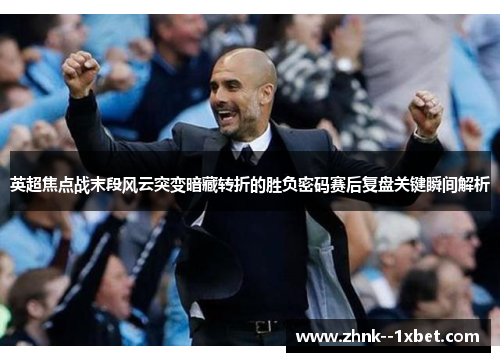 英超焦点战末段风云突变暗藏转折的胜负密码赛后复盘关键瞬间解析