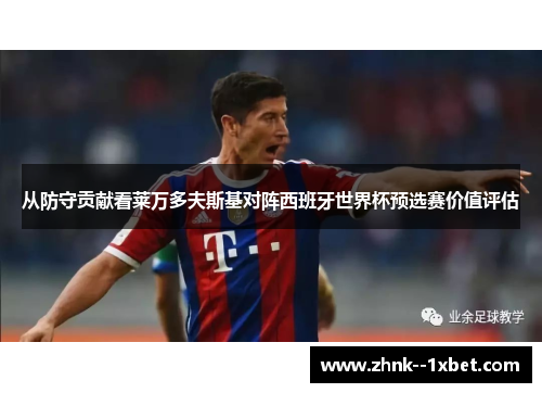 从防守贡献看莱万多夫斯基对阵西班牙世界杯预选赛价值评估