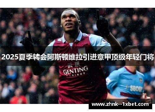 2025夏季转会阿斯顿维拉引进意甲顶级年轻门将