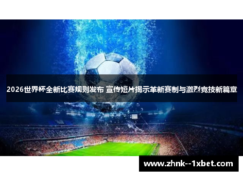2026世界杯全新比赛规则发布 宣传短片揭示革新赛制与激烈竞技新篇章