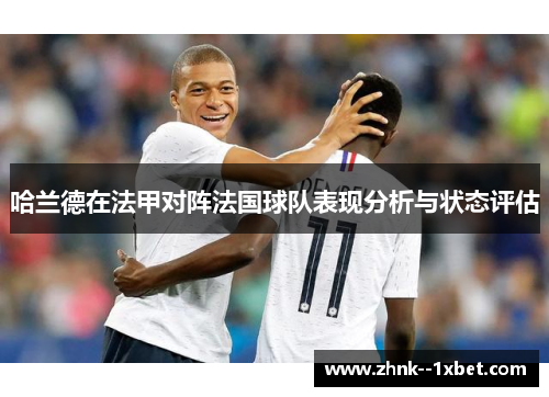 哈兰德在法甲对阵法国球队表现分析与状态评估