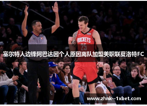 塞尔特人边锋阿巴达因个人原因离队加盟美职联夏洛特FC