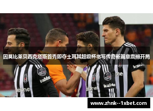 因莫比莱贝西克塔斯首秀即夺土耳其超级杯书写传奇新篇章震撼开局