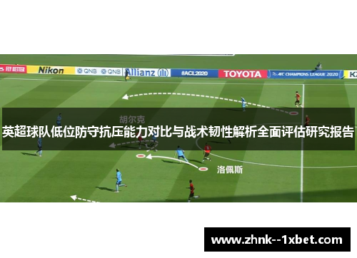 英超球队低位防守抗压能力对比与战术韧性解析全面评估研究报告 英超球队低位防守抗压能力对比与战术韧性解析全面评估研究报告