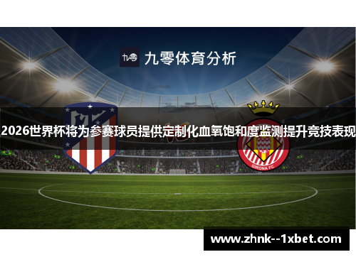 2026世界杯将为参赛球员提供定制化血氧饱和度监测提升竞技表现 2026世界杯将为参赛球员提供定制化血氧饱和度监测提升竞技表现