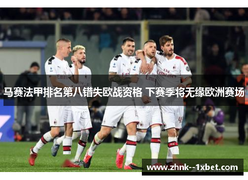 马赛法甲排名第八错失欧战资格 下赛季将无缘欧洲赛场 马赛法甲排名第八错失欧战资格 下赛季将无缘欧洲赛场