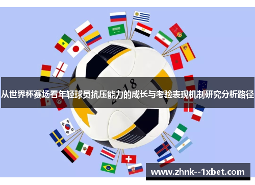 从世界杯赛场看年轻球员抗压能力的成长与考验表现机制研究分析路径 从世界杯赛场看年轻球员抗压能力的成长与考验表现机制研究分析路径