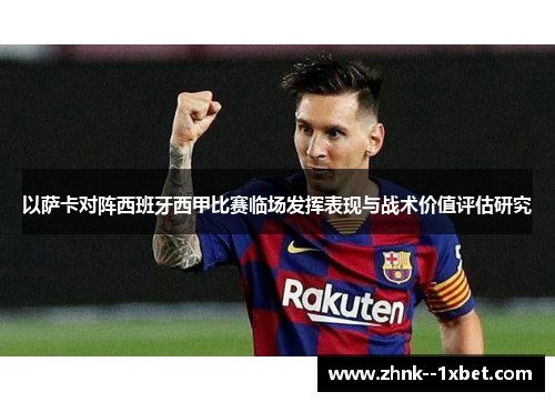以萨卡对阵西班牙西甲比赛临场发挥表现与战术价值评估研究