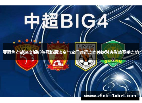 亚冠焦点战深度解析争冠格局演变与豪门命运走向关键对决影响赛季走势 亚冠焦点战深度解析争冠格局演变与豪门命运走向关键对决影响赛季走势