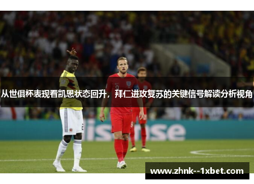从世俱杯表现看凯恩状态回升,拜仁进攻复苏的关键信号解读分析视角 从世俱杯表现看凯恩状态回升,拜仁进攻复苏的关键信号解读分析视角