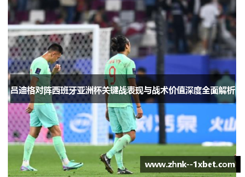 吕迪格对阵西班牙亚洲杯关键战表现与战术价值深度全面解析 吕迪格对阵西班牙亚洲杯关键战表现与战术价值深度全面解析