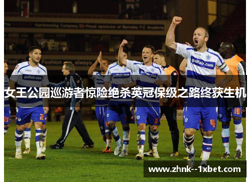 女王公园巡游者惊险绝杀英冠保级之路终获生机 女王公园巡游者惊险绝杀英冠保级之路终获生机