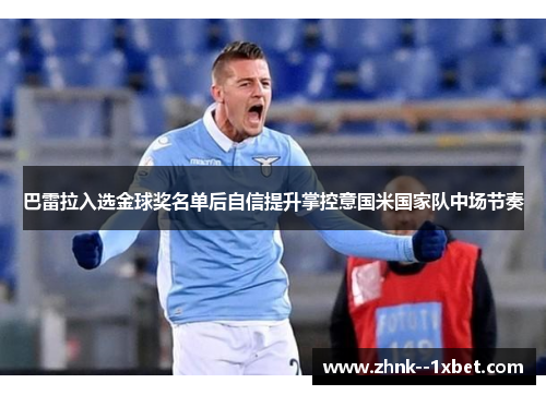 巴雷拉入选金球奖名单后自信提升掌控意国米国家队中场节奏 巴雷拉入选金球奖名单后自信提升掌控意国米国家队中场节奏
