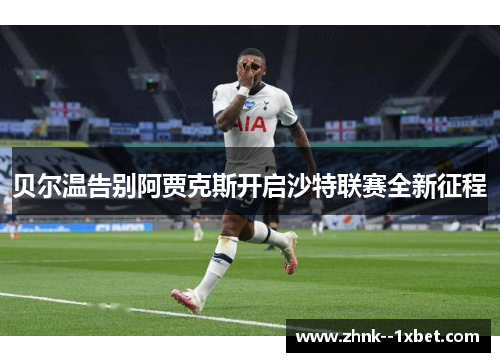 贝尔温告别阿贾克斯开启沙特联赛全新征程 贝尔温告别阿贾克斯开启沙特联赛全新征程
